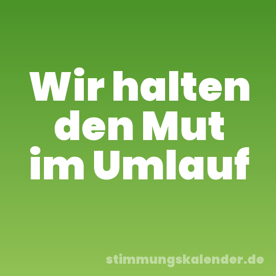 Wir halten den Mut im Umlauf