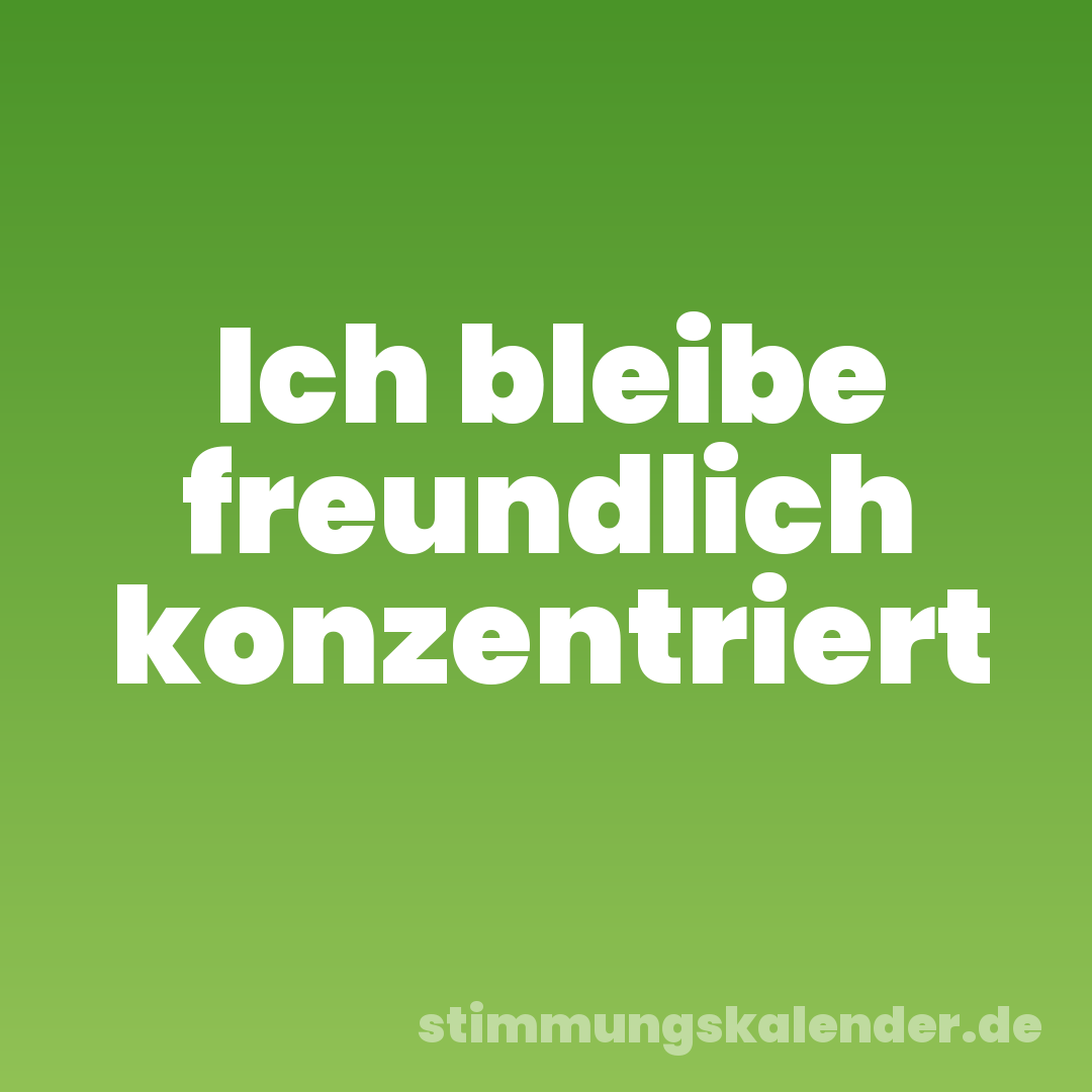 Ich bleibe freundlich konzentriert