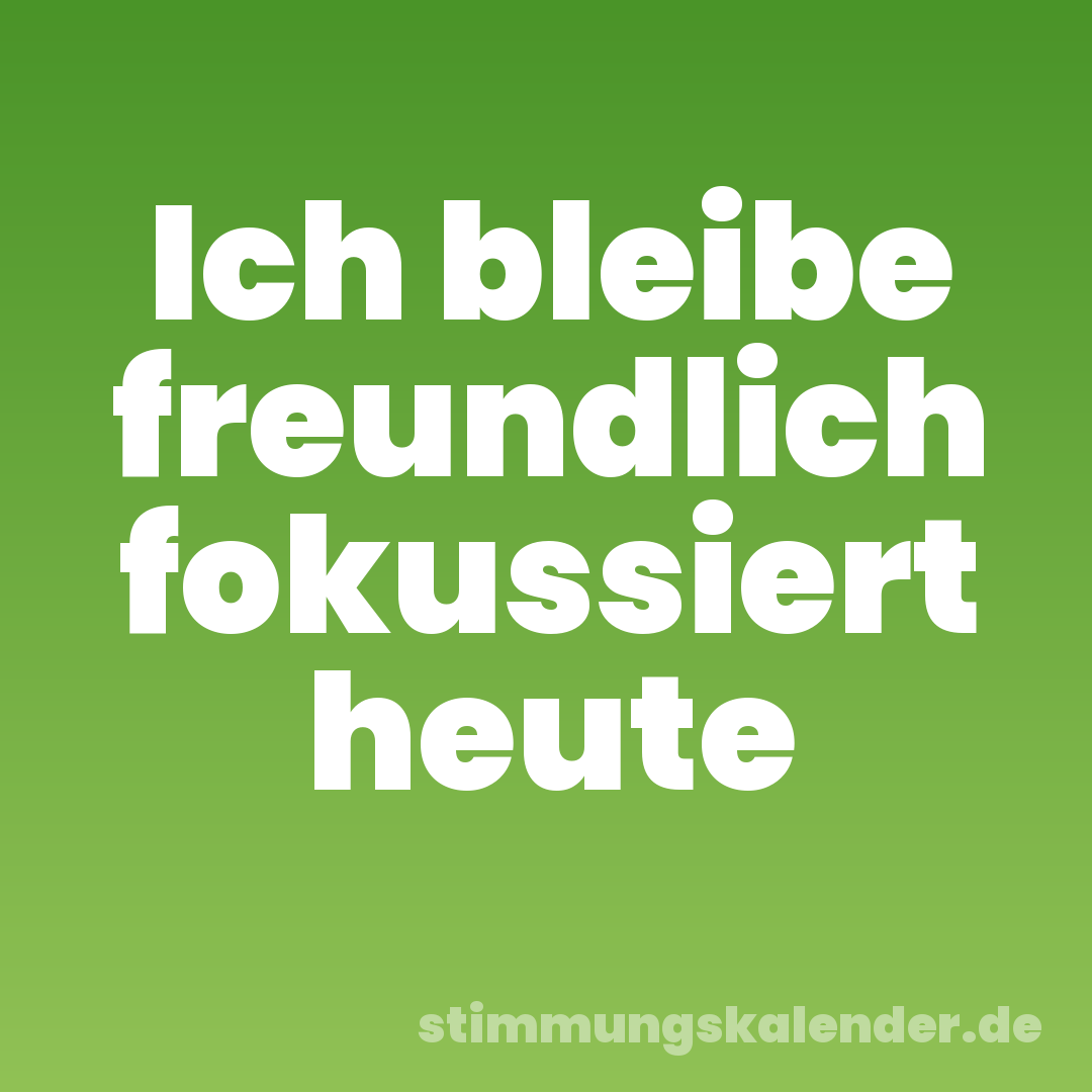 Ich bleibe freundlich fokussiert heute