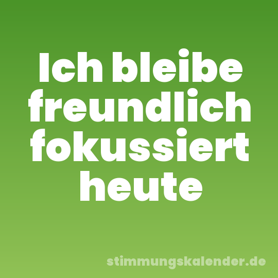 Ich bleibe freundlich fokussiert heute