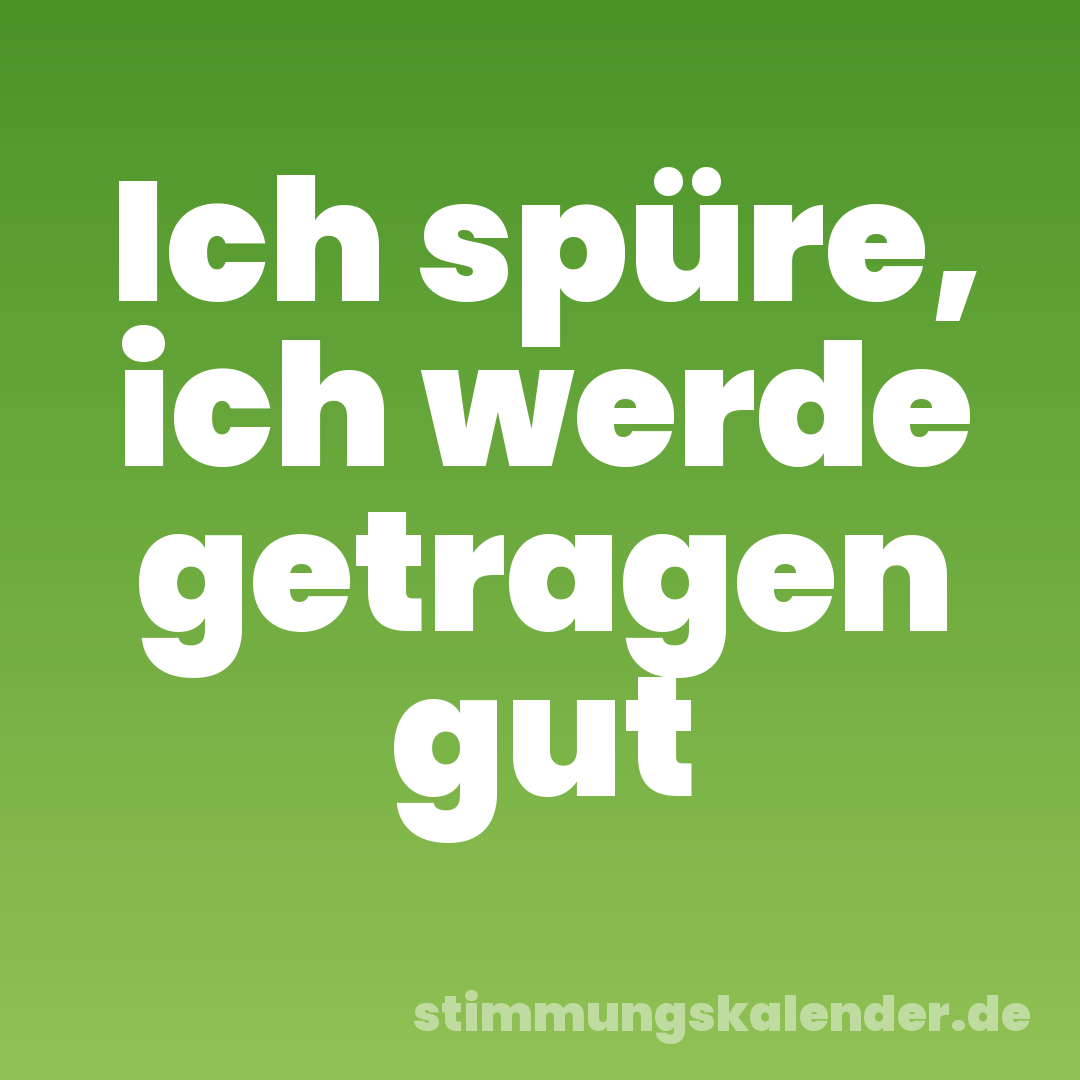 Ich spüre, ich werde getragen gut