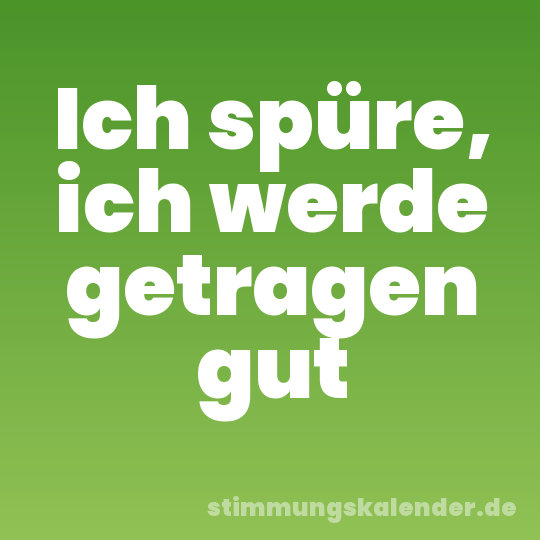Ich spüre, ich werde getragen gut
