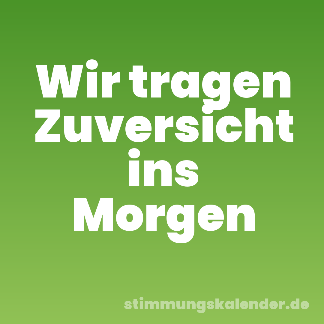 Wir tragen Zuversicht ins Morgen