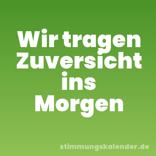 Wir tragen Zuversicht ins Morgen