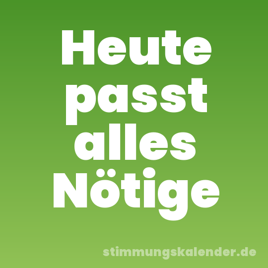 Heute passt alles Nötige