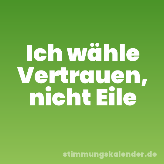 Ich wähle Vertrauen, nicht Eile