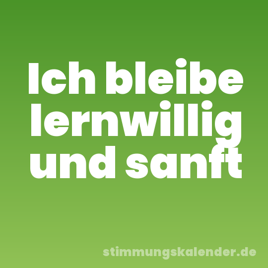 Ich bleibe lernwillig und sanft
