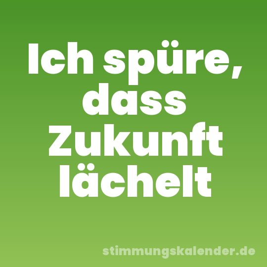 Ich spüre, dass Zukunft lächelt