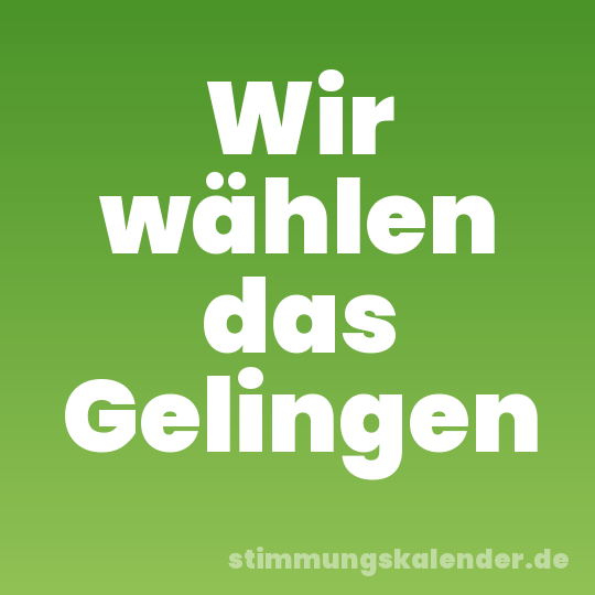 Wir wählen das Gelingen