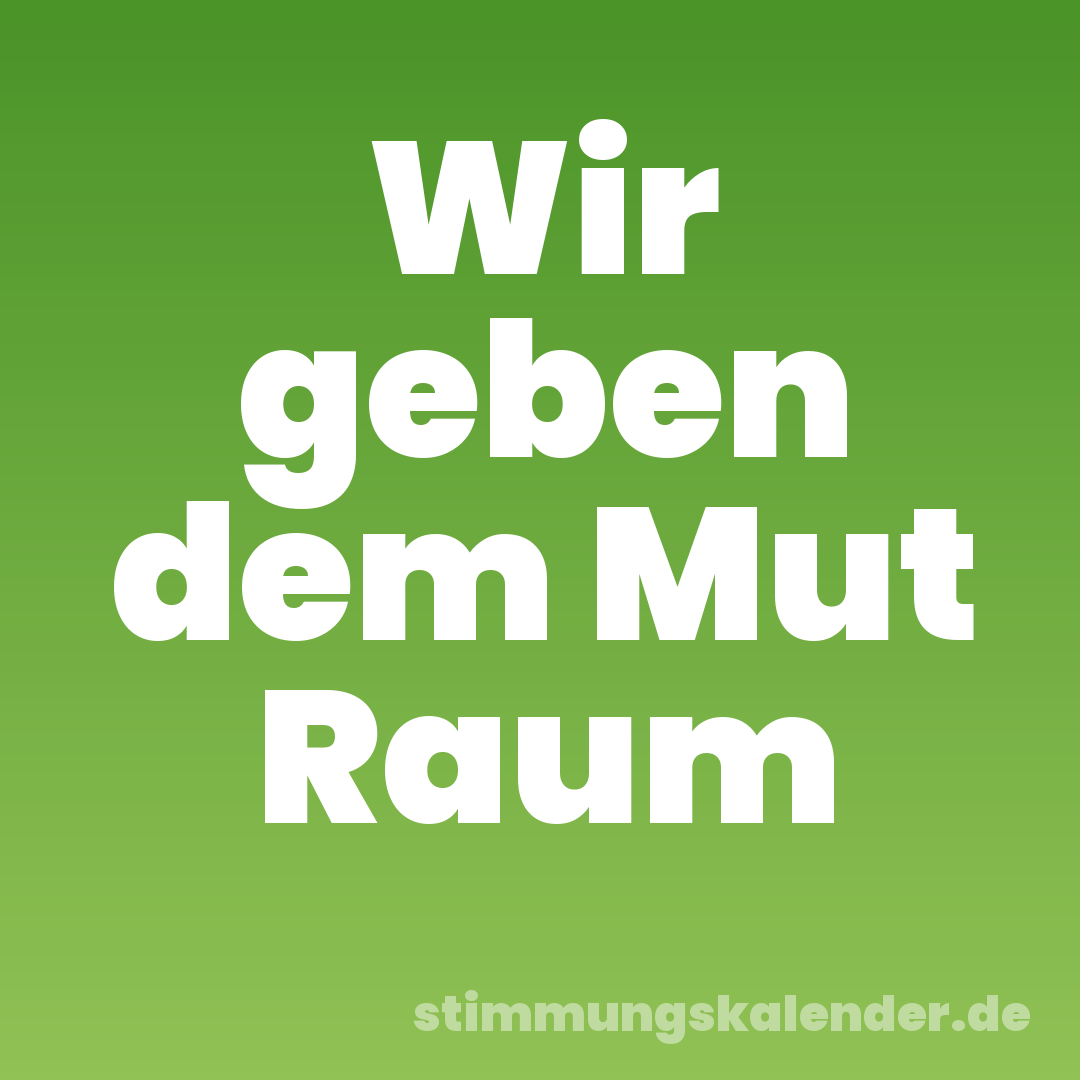 Wir geben dem Mut Raum