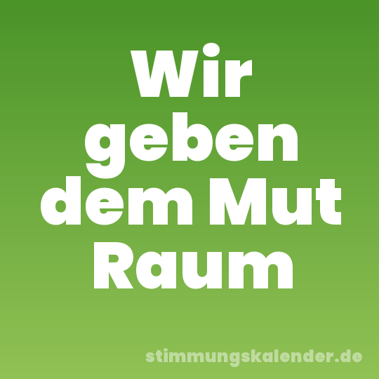 Wir geben dem Mut Raum