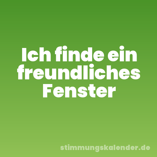 Ich finde ein freundliches Fenster