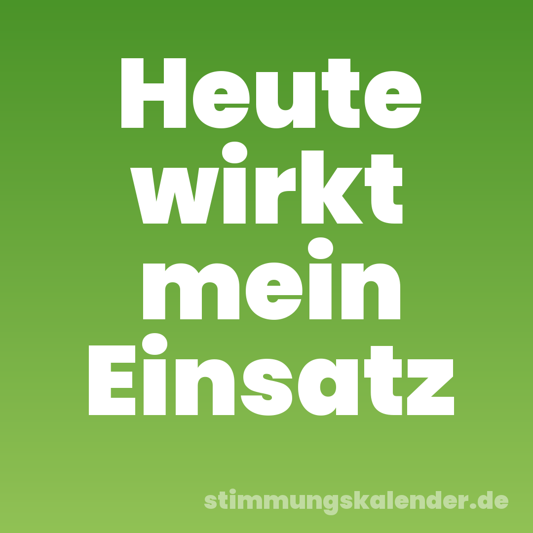 Heute wirkt mein Einsatz