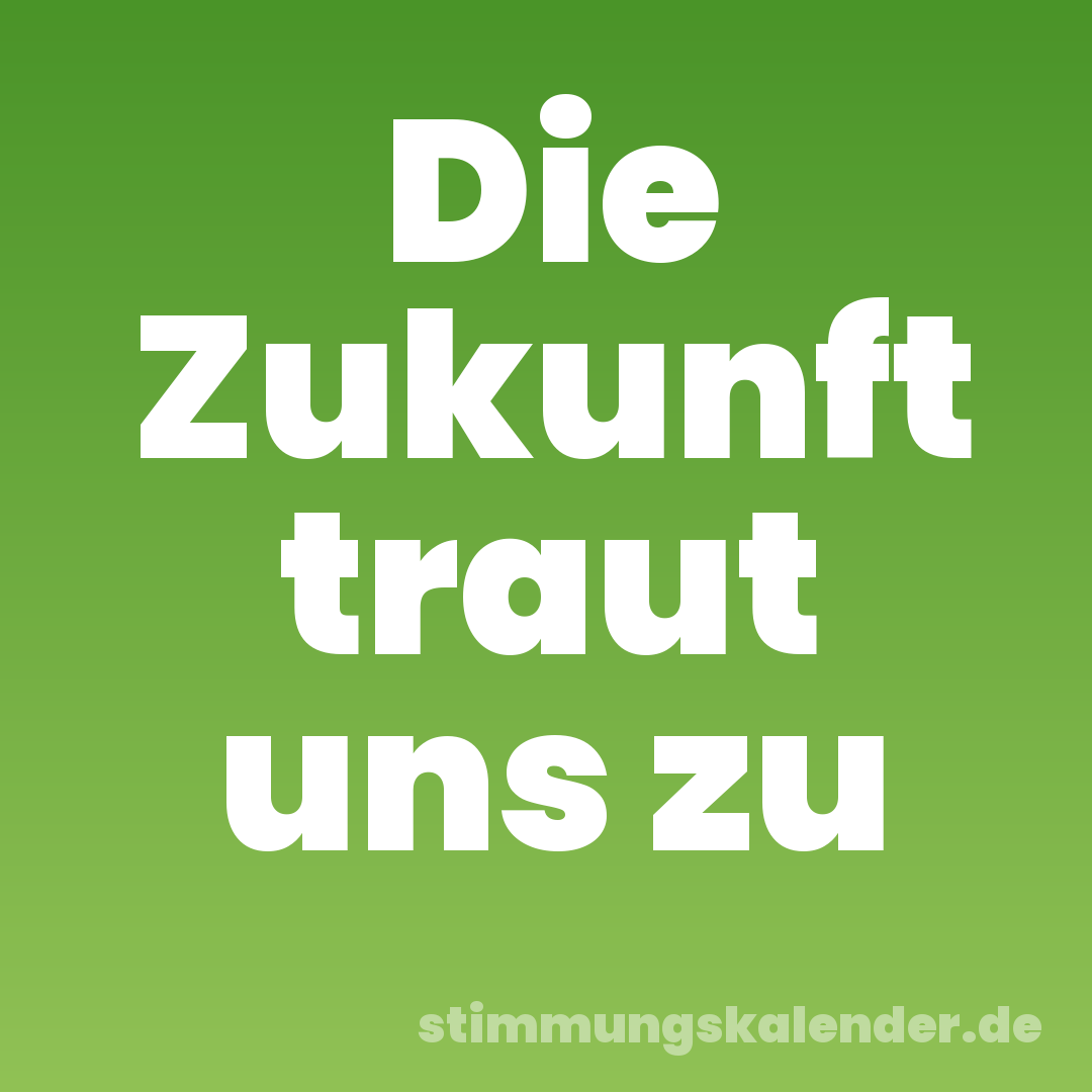 Die Zukunft traut uns zu
