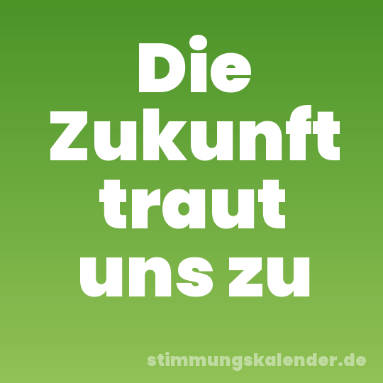 Die Zukunft traut uns zu