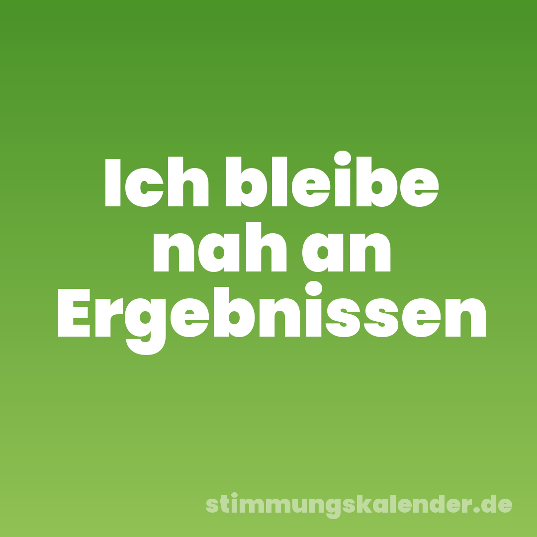 Ich bleibe nah an Ergebnissen