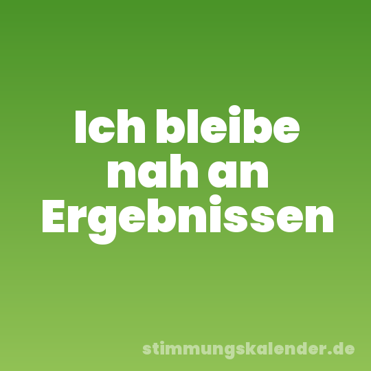 Ich bleibe nah an Ergebnissen