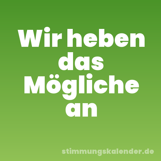 Wir heben das Mögliche an