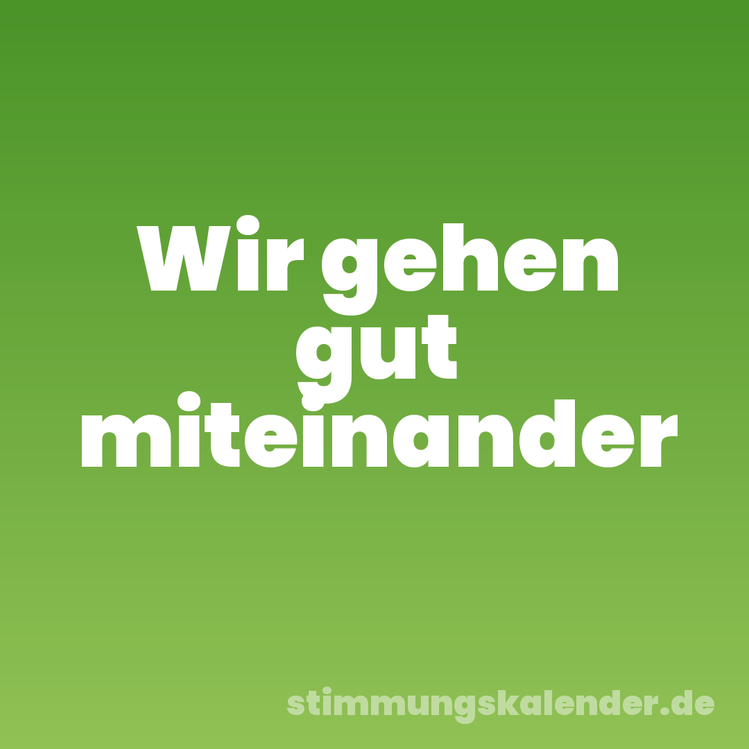 Wir gehen gut miteinander