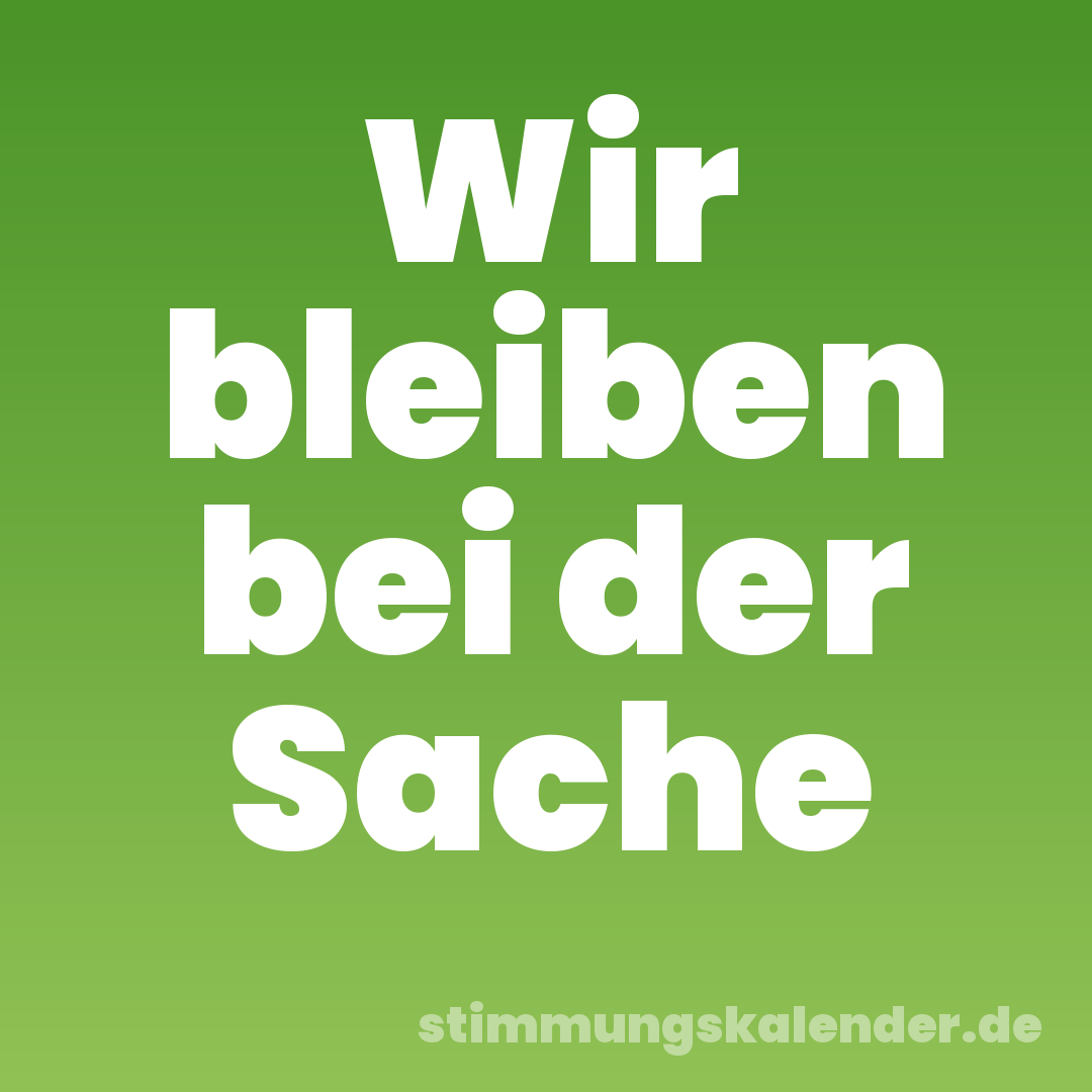 Wir bleiben bei der Sache