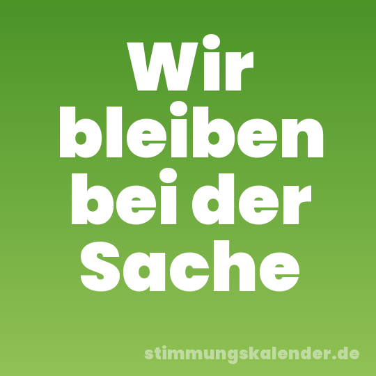 Wir bleiben bei der Sache
