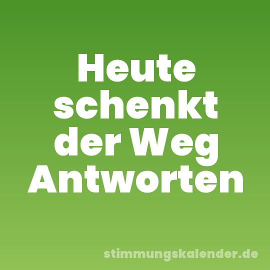 Heute schenkt der Weg Antworten