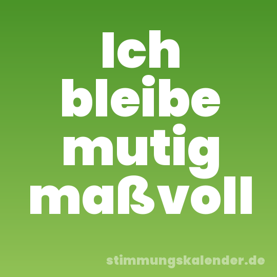 Ich bleibe mutig maßvoll