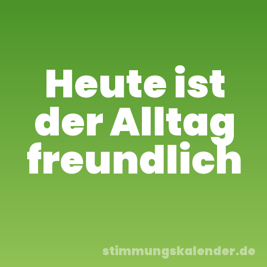 Heute ist der Alltag freundlich