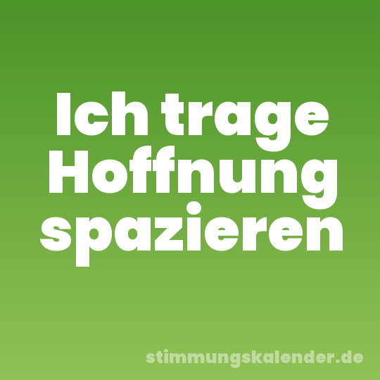 Ich trage Hoffnung spazieren