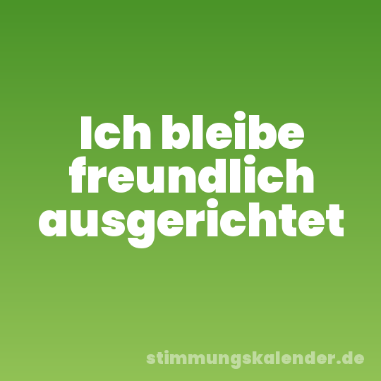 Ich bleibe freundlich ausgerichtet