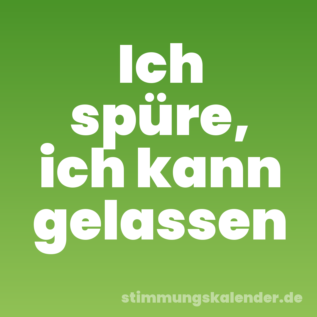 Ich spüre, ich kann gelassen