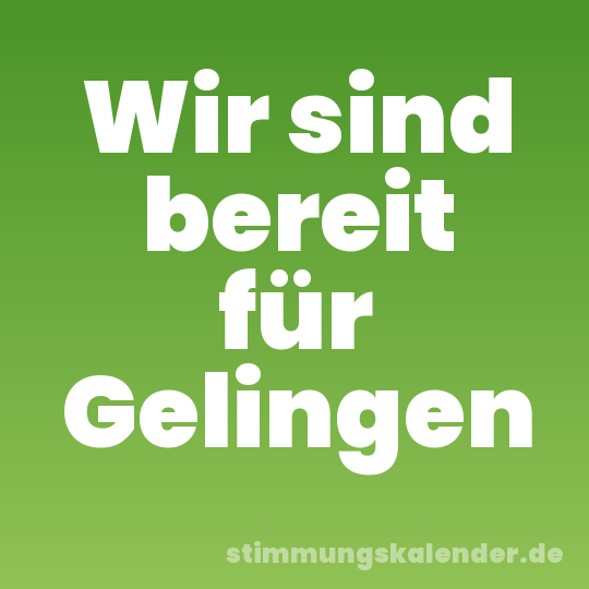Wir sind bereit für Gelingen