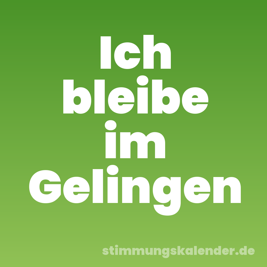 Ich bleibe im Gelingen