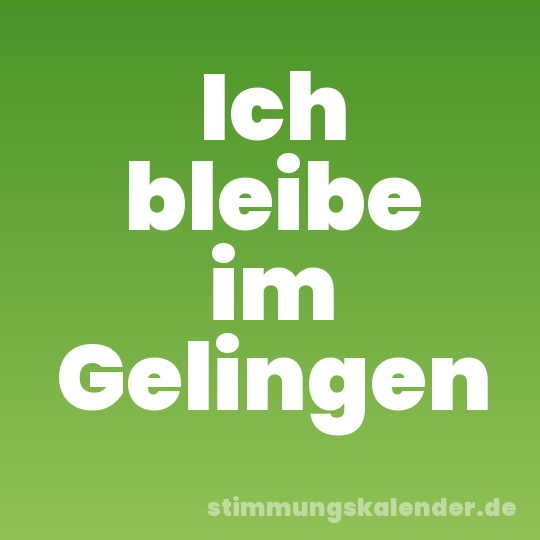 Ich bleibe im Gelingen