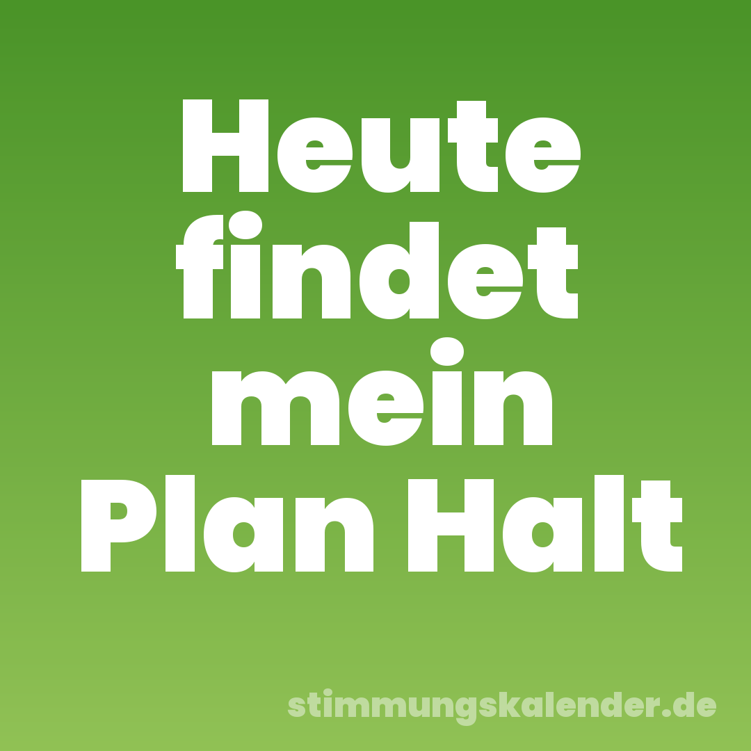 Heute findet mein Plan Halt