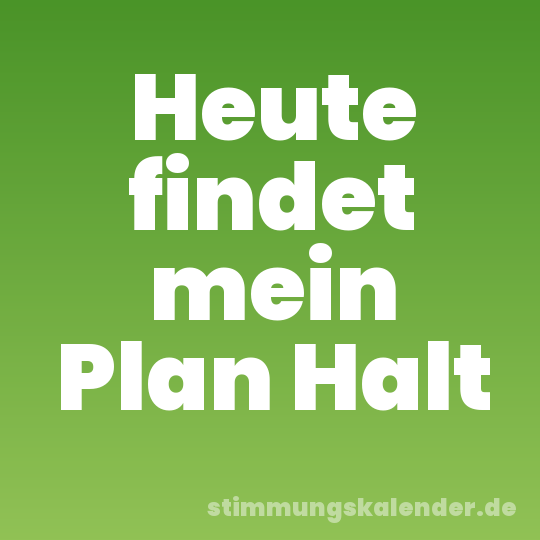 Heute findet mein Plan Halt