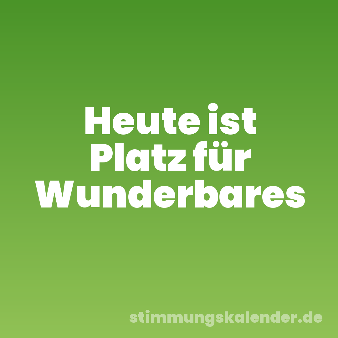 Heute ist Platz für Wunderbares