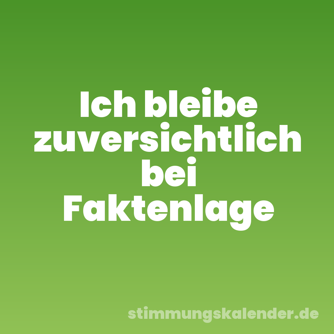 Ich bleibe zuversichtlich bei Faktenlage