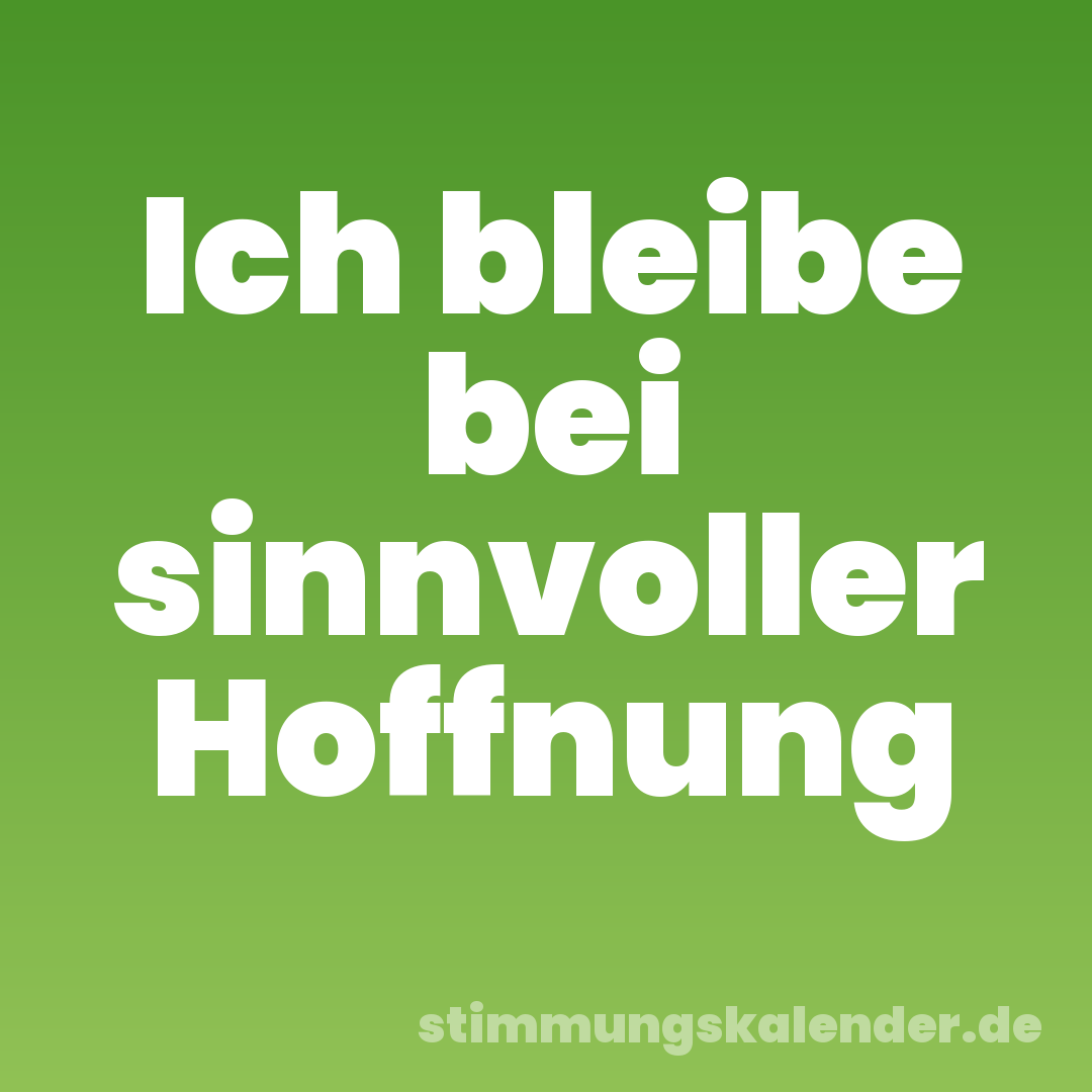 Ich bleibe bei sinnvoller Hoffnung
