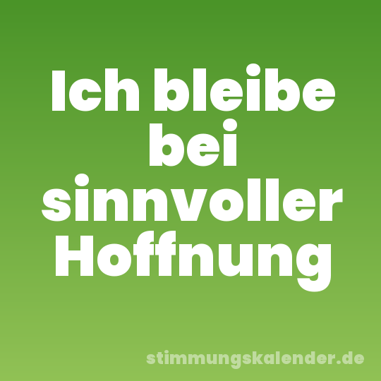 Ich bleibe bei sinnvoller Hoffnung