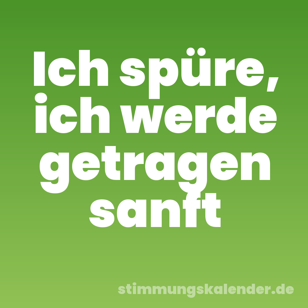 Ich spüre, ich werde getragen sanft