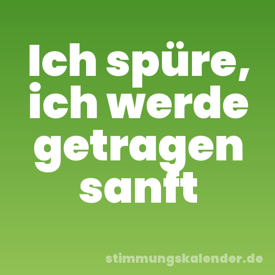 Ich spüre, ich werde getragen sanft