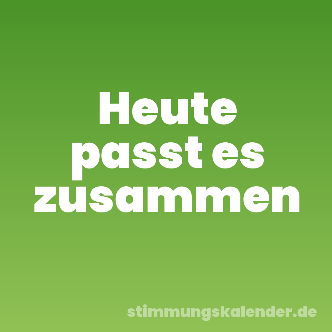 Heute passt es zusammen