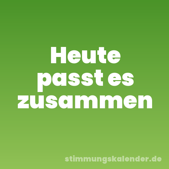 Heute passt es zusammen