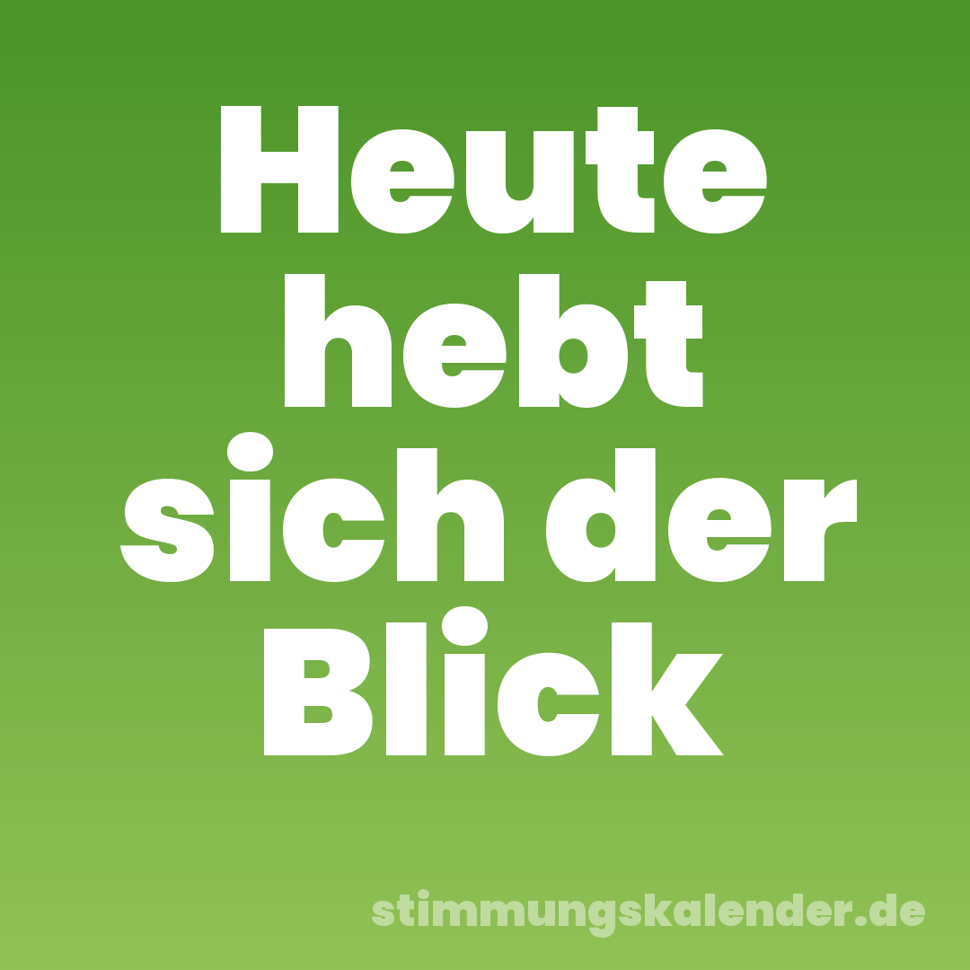 Heute hebt sich der Blick
