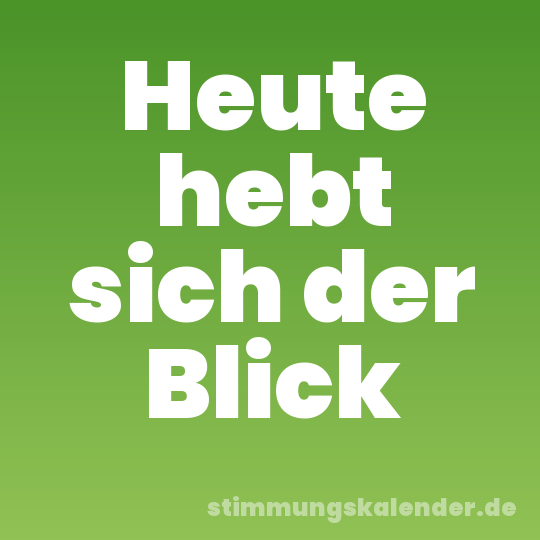 Heute hebt sich der Blick