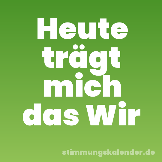 Heute trägt mich das Wir