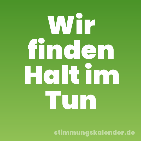 Wir finden Halt im Tun