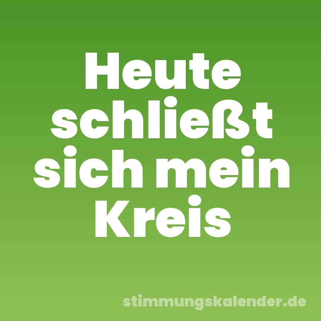 Heute schließt sich mein Kreis