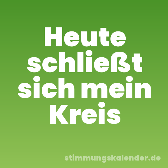 Heute schließt sich mein Kreis